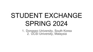 STUDENT EXCHANGE
SPRING 2024
1. Dongseo University, South Korea
2. UCSI University, Malaysia
 