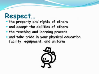Respect…,[object Object],the property and rights of others,[object Object],and accept the abilities of others,[object Object],the teaching and learning process,[object Object],and take pride in your physical education facility, equipment, and uniform,[object Object]