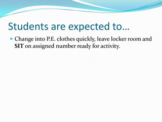 Students are expected to…,[object Object],Change into P.E. clothes quickly, leave locker room and SIT on assigned number ready for activity.,[object Object]