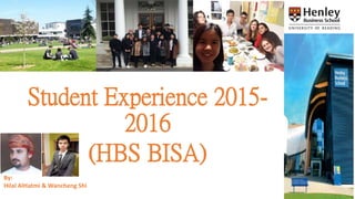 Student Experience 2015-
2016
(HBS BISA)
By:
Hilal AlHatmi & Wancheng Shi
 
