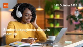 Student experience experts
meet up
#jiscexperts20
14th October 2020
 