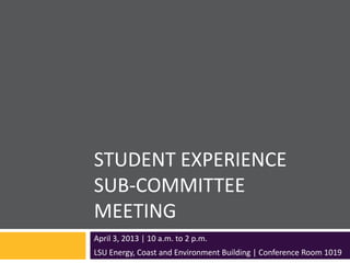 STUDENT EXPERIENCE
SUB-COMMITTEE
MEETING
April 3, 2013 | 10 a.m. to 2 p.m.
LSU Energy, Coast and Environment Building | Conference Room 1019
 