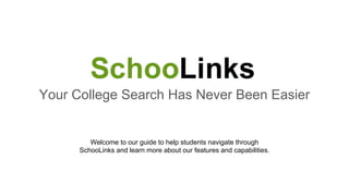 Welcome to our guide to help students navigate through
SchooLinks and learn more about our features and capabilities.
Your College Search Has Never Been Easier
 