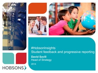 #HobsonInsights
Student feedback and progressive reporting
David Savill
Head of Strategy
2014
 