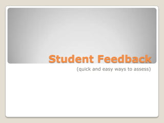 Student Feedback (quick and easy ways to assess) 