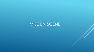 MISE EN SCENE
 