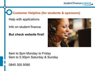 Customer Helpline (for students & sponsors)

Help with applications

Info on student finance

But check website first!




8am to 8pm Monday to Friday
9am to 5:30pm Saturday & Sunday

0845 300 5090
 