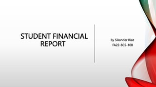 STUDENT FINANCIAL
REPORT
By Sikander Riaz
FA22-BCS-108
 