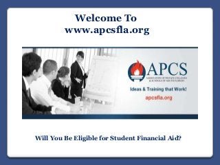 Welcome To
www.apcsfla.org
Will You Be Eligible for Student Financial Aid?
 