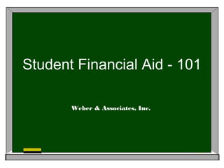 Student Financial Aid - 101
Weber & Associates, Inc.
 