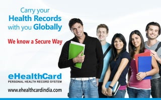 We know a Secure Way
Carry your
Health Records
with you Globally
eHealthCardPERSONAL HEALTH RECORD SYSTEM
www.ehealthcardindia.com
 