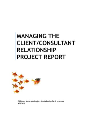 MANAGING THE
CLIENT/CONSULTANT
RELATIONSHIP
PROJECT REPORT
AJ Stone, Maria Jose Onetto , Simply Denise, Sarah Lawrence
4/6/2010
 