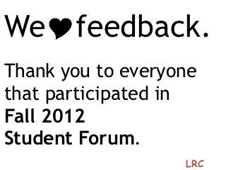 WeYfeedback.
Thank you to everyone
that participated in
Fall 2012
Student Forum.
                   LRC
 