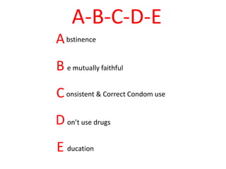 A-B-C-D-E
A
B
C
D
E
bstinence
e mutually faithful
onsistent & Correct Condom use
on’t use drugs
ducation
 