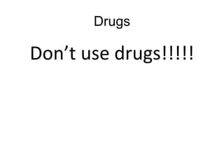 Drugs
Don’t use drugs!!!!!
 