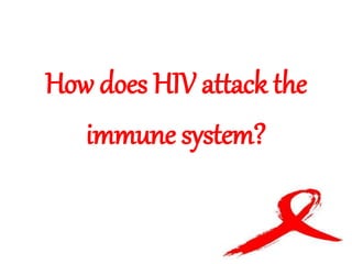 How does HIV attack the
immune system?
 