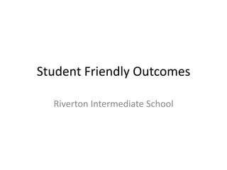 Student Friendly Outcomes

  Riverton Intermediate School
 