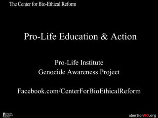 Pro-Life Education & Action Pro-Life Institute Genocide Awareness Project Facebook.com/CenterForBioEthicalReform 