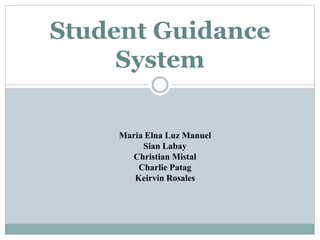 Student Guidance
System
Maria Elna Luz Manuel
Sian Labay
Christian Mistal
Charlie Patag
Keirvin Rosales
 