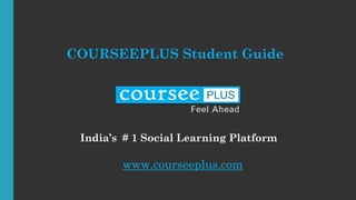 COURSEEPLUS Student Guide
India’s # 1 Social Learning Platform
www.courseeplus.com
 