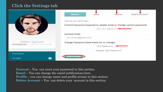 Click the Settings tab
General – You can reset your password in this section.
Email – You can change the email notificatio...