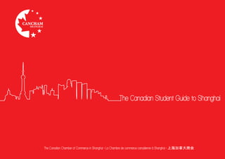 The Canadian Student Guide to Shanghai




The Canadian Chamber of Commerce in Shanghai • La Chambre de commerce canadienne à Shanghai • 上海加拿大商会
 