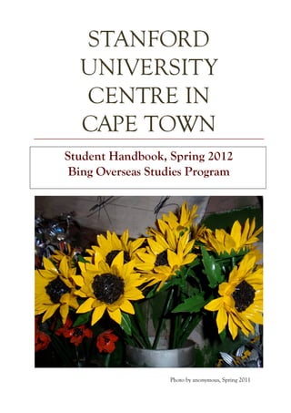 STANFORD
  UNIVERSITY
  CENTRE IN
  CAPE TOWN
Student Handbook, Spring 2012
 Bing Overseas Studies Program




                  Photo by anonymous, Spring 2011
 