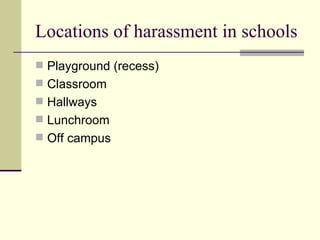 Locations of harassment in schools Playground (recess)  Classroom Hallways Lunchroom Off campus 
