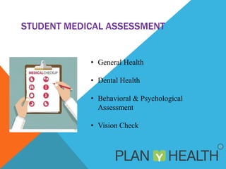 STUDENT MEDICAL ASSESSMENT
• General Health
• Dental Health
• Behavioral & Psychological
Assessment
• Vision Check
 