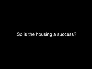So is the housing a success?
 