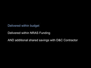 Delivered within budget
Delivered within NRAS Funding
AND additional shared savings with D&C Contractor
 