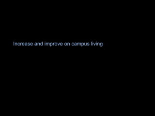 Increase and improve on campus living
 
