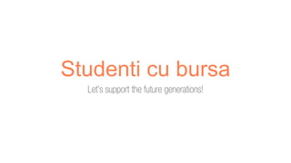 Studenti cu bursa
Let’s support the future generations!
 