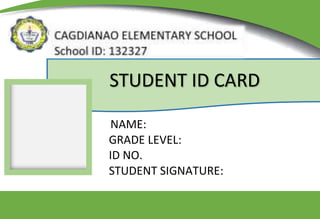 CAGDIANAO ELEMENTARY SCHOOL
NAME:
GRADE LEVEL:
ID NO.
STUDENT SIGNATURE:
STUDENT ID CARD
 