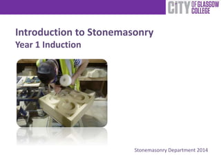 Introduction to Stonemasonry 
Year 1 Induction 
Stonemasonry Department 2014 
 