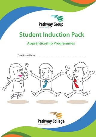 Pathway Group 
putting you first 
Student Induction Pack 
Apprenticeship Programmes 
Candidate Name...................................................................................... 
Pathway College 
putting you first 
 