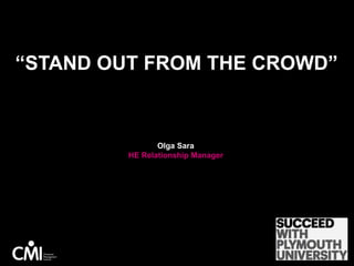 “STAND OUT FROM THE CROWD”
Olga Sara
HE Relationship Manager
Insert university
logo here
 