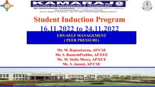 Student Induction Program
16.11.2022 to 24.11.2022
UHV-SELF MANAGEMENT
( PEER PRESSURE)
Mr. M. Rajasekaran, AP/CSE
Mr. S. RameshPrabhu, AP/EEE
Ms. M. Stella Mercy, AP/ECE
Ms. S. Janani, AP/CSE
 