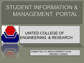 UNITED COLLEGE OF
ENGINEERING & RESEARCH
SUBMITTED TO:-MRS.GURPREET KAUR
(PROJECT GUIDE)
 