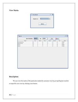 43 | P a g e
View Marks
Description:
We can view the marks of the particular student by semester wise by giving Register number
as input.We can view by clicking view button.
 