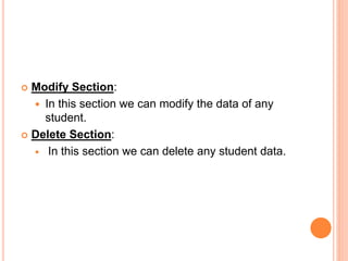  Modify Section:
 In this section we can modify the data of any
student.
 Delete Section:
 In this section we can delete any student data.
 