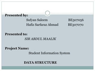 Presented by:
            Sufyan Saleem            BE307056
            Hafiz Sarfaraz Ahmad     BE307070

Presented to:
           SIR ABDUL MAALIK

Project Name:
             Student Information System

           DATA STRUCTURE
 