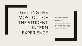 GETTINGTHE
MOST OUT OF
THE STUDENT
INTERN
EXPERIENCE
Dr. Sonia Archer-
Capuzzo
smarchermda@gmail.com
Dr. Kristi Bergland
bergl007@umn.edu
 