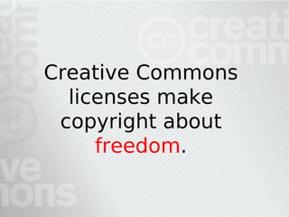 Creative Commons
  licenses make
 copyright about
     freedom.
 