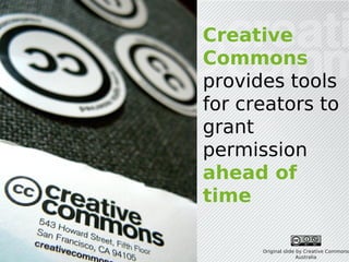 Creative
Commons
provides tools
for creators to
grant
permission
ahead of
time

      Original slide by Creative Commons
                     Australia
 