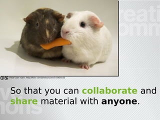 Flickr user ryanr, http://flickr.com/photos/ryanr/142455033




So that you can collaborate and
share material with anyone.
 