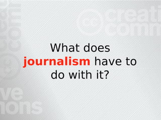 What does
journalism have to
    do with it?
 