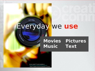 Everyday we use
                                    Movies             Pictures
                                    Music              Text


   Are you ready??? by ssh available at
   http://www.flickr.com/photos/ssh/12638218/
    under a Creative Commons Attribution 2.0 licence
 