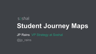 Student Journey Maps
JP Rains VP Strategy at Soshal
@jp_rains
 