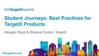 #TargetXSummit
Student Journeys: Best Practices for
TargetX Products
Meagan Wood & Shalese Cordon, TargetX
 
